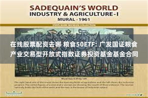 在线股票配资去哪 粮食50ETF: 广发国证粮食产业交易型开放式指数证券投资基金基金合同