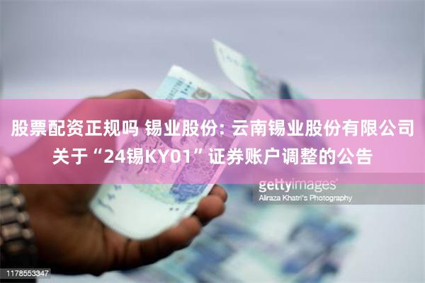 股票配资正规吗 锡业股份: 云南锡业股份有限公司关于“24锡KY01”证券账户调整的公告