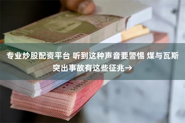 专业炒股配资平台 听到这种声音要警惕 煤与瓦斯突出事故有这些征兆→