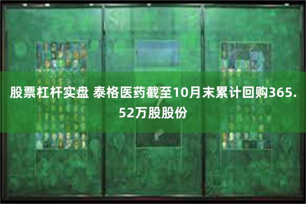 股票杠杆实盘 泰格医药截至10月末累计回购365.52万股股份