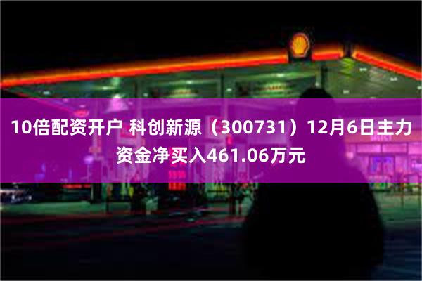 10倍配资开户 科创新源（300731）12月6日主力资金净买入461.06万元
