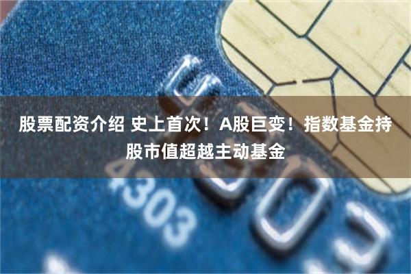 股票配资介绍 史上首次！A股巨变！指数基金持股市值超越主动基金