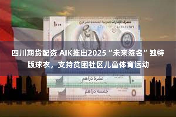四川期货配资 AIK推出2025“未来签名”独特版球衣，支持贫困社区儿童体育运动