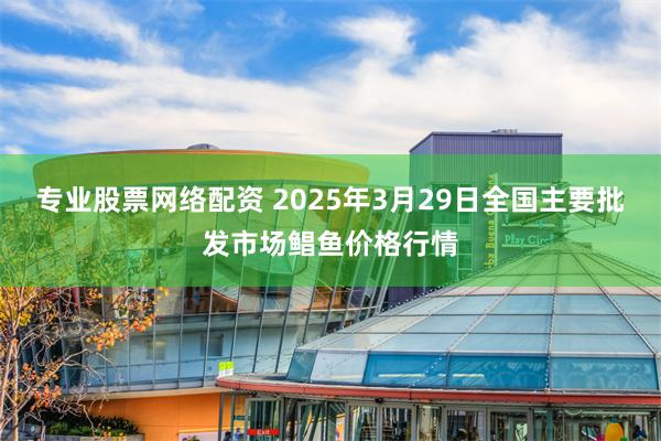 专业股票网络配资 2025年3月29日全国主要批发市场鲳鱼价格行情