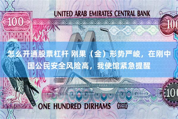 怎么开通股票杠杆 刚果（金）形势严峻，在刚中国公民安全风险高，我使馆紧急提醒