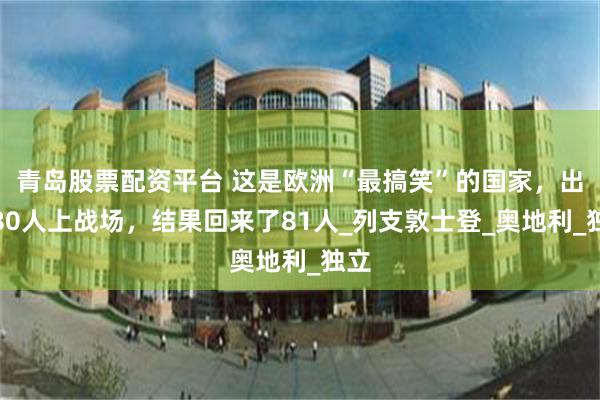 青岛股票配资平台 这是欧洲“最搞笑”的国家，出兵80人上战场，结果回来了81人_列支敦士登_奥地利_独立
