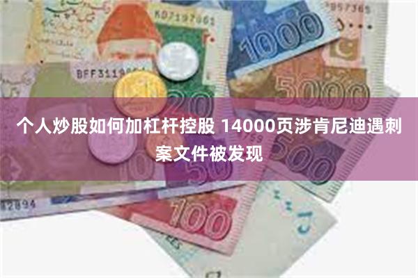 个人炒股如何加杠杆控股 14000页涉肯尼迪遇刺案文件被发现