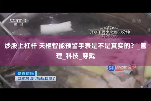 炒股上杠杆 天枢智能预警手表是不是真实的？_管理_科技_穿戴