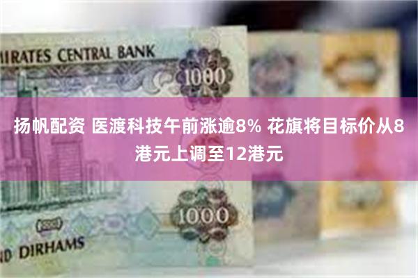 扬帆配资 医渡科技午前涨逾8% 花旗将目标价从8港元上调至12港元