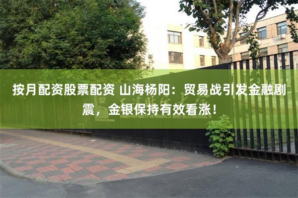 按月配资股票配资 山海杨阳：贸易战引发金融剧震，金银保持有效看涨！