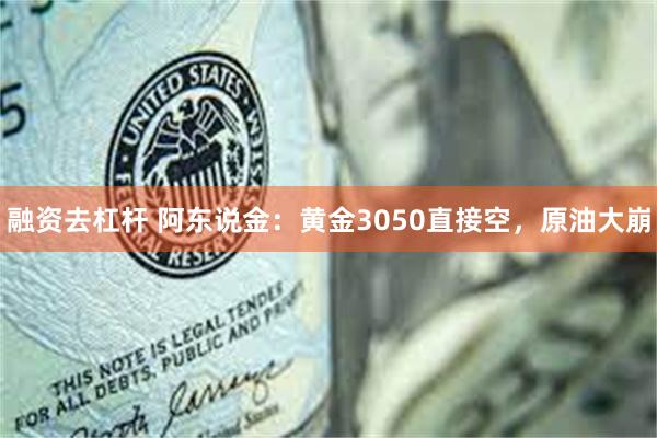 融资去杠杆 阿东说金：黄金3050直接空，原油大崩