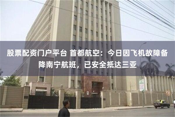 股票配资门户平台 首都航空：今日因飞机故障备降南宁航班，已安全抵达三亚