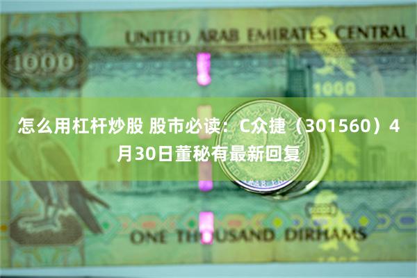 怎么用杠杆炒股 股市必读：C众捷（301560）4月30日董秘有最新回复