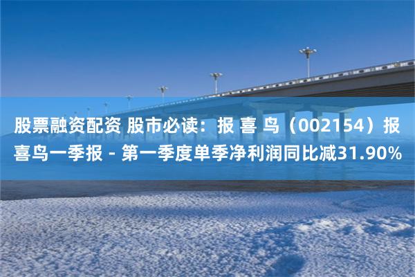 股票融资配资 股市必读：报 喜 鸟（002154）报喜鸟一季报 - 第一季度单季净利润同比减31.90%