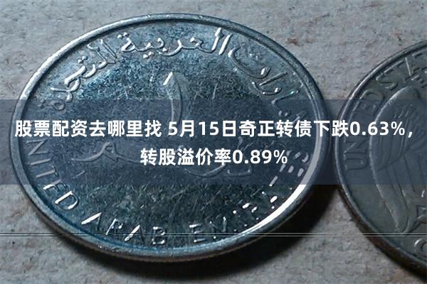 股票配资去哪里找 5月15日奇正转债下跌0.63%，转股溢价率0.89%