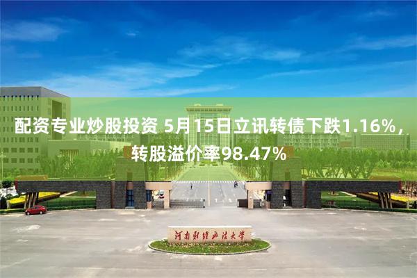配资专业炒股投资 5月15日立讯转债下跌1.16%，转股溢价率98.47%