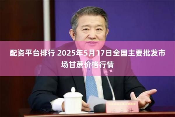 配资平台排行 2025年5月17日全国主要批发市场甘蔗价格行情