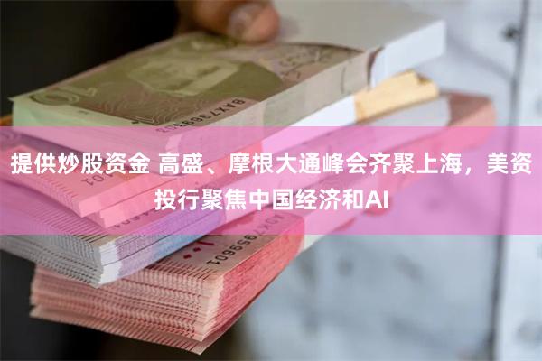 提供炒股资金 高盛、摩根大通峰会齐聚上海，美资投行聚焦中国经济和AI
