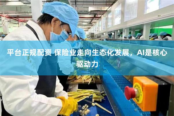 平台正规配资 保险业走向生态化发展，AI是核心驱动力