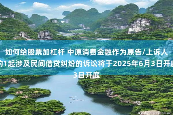 如何给股票加杠杆 中原消费金融作为原告/上诉人的1起涉及民间借贷纠纷的诉讼将于2025年6月3日开庭