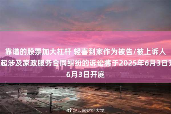 靠谱的股票加大杠杆 轻喜到家作为被告/被上诉人的1起涉及家政服务合同纠纷的诉讼将于2025年6月3日开庭