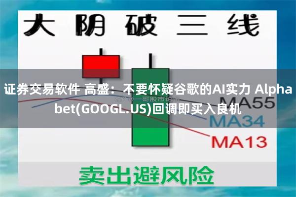 证券交易软件 高盛：不要怀疑谷歌的AI实力 Alphabet(GOOGL.US)回调即买入良机