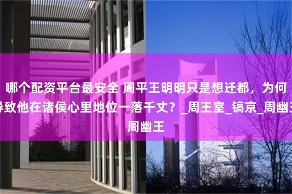 哪个配资平台最安全 周平王明明只是想迁都，为何导致他在诸侯心里地位一落千丈？_周王室_镐京_周幽王