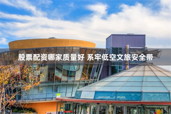 股票配资哪家质量好 系牢低空文旅安全带
