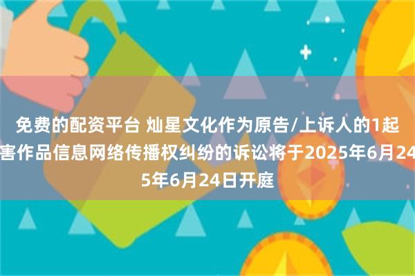免费的配资平台 灿星文化作为原告/上诉人的1起涉及侵害作品信息网络传播权纠纷的诉讼将于2025年6月24日开庭