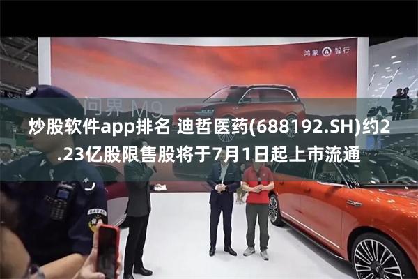 炒股软件app排名 迪哲医药(688192.SH)约2.23亿股限售股将于7月1日起上市流通
