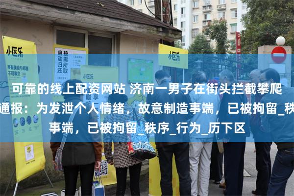 可靠的线上配资网站 济南一男子在街头拦截攀爬过往车辆，警方通报：为发泄个人情绪，故意制造事端，已被拘留_秩序_行为_历下区