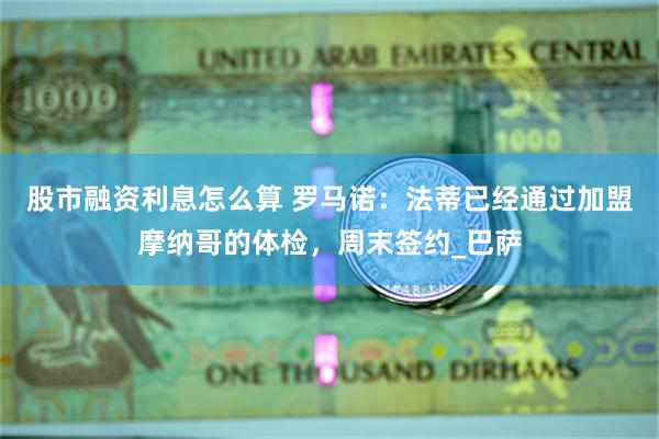 股市融资利息怎么算 罗马诺：法蒂已经通过加盟摩纳哥的体检，周末签约_巴萨
