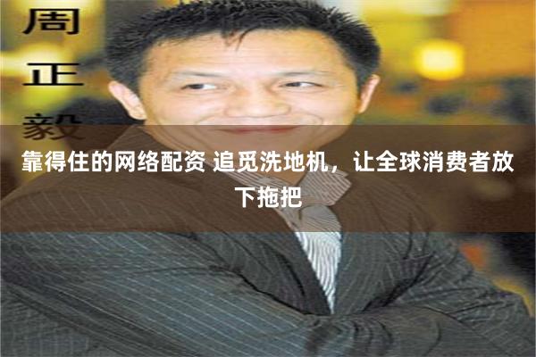 靠得住的网络配资 追觅洗地机，让全球消费者放下拖把