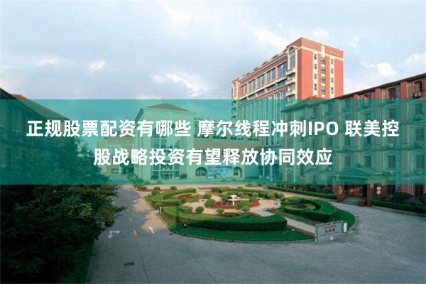 正规股票配资有哪些 摩尔线程冲刺IPO 联美控股战略投资有望释放协同效应