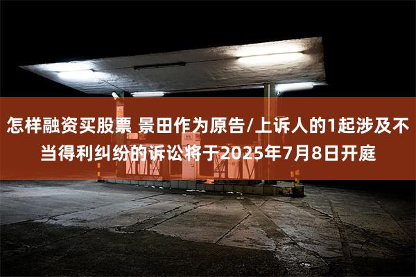 怎样融资买股票 景田作为原告/上诉人的1起涉及不当得利纠纷的诉讼将于2025年7月8日开庭