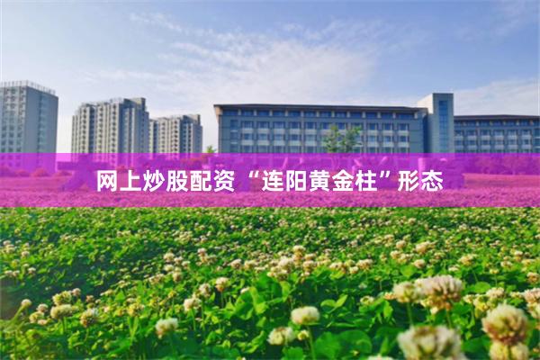 网上炒股配资 “连阳黄金柱”形态