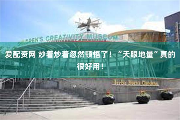 爱配资网 炒着炒着忽然顿悟了！“天眼地量”真的很好用！
