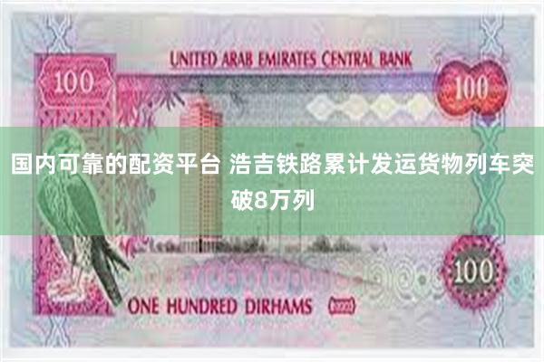 国内可靠的配资平台 浩吉铁路累计发运货物列车突破8万列