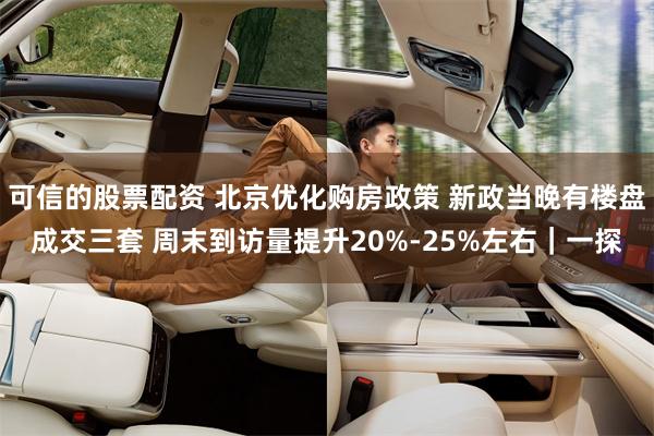 可信的股票配资 北京优化购房政策 新政当晚有楼盘成交三套 周末到访量提升20%-25%左右｜一探