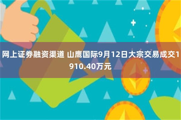 网上证劵融资渠道 山鹰国际9月12日大宗交易成交1910.40万元